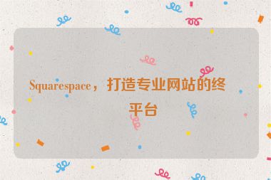 Squarespace，打造專業(yè)網(wǎng)站的終極平臺(tái)