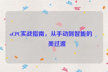 oCPC實戰(zhàn)指南，從手動到智能的完美過渡