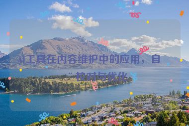 AI工具在內(nèi)容維護(hù)中的應(yīng)用，自動校對與優(yōu)化