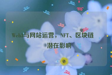 Web3與網(wǎng)站運(yùn)營，NFT、區(qū)塊鏈的潛在影響