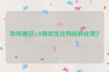 如何通過(guò)A/B測(cè)試優(yōu)化網(wǎng)站轉(zhuǎn)化率？