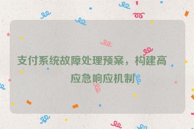 支付系統(tǒng)故障處理預(yù)案，構(gòu)建高效應(yīng)急響應(yīng)機(jī)制