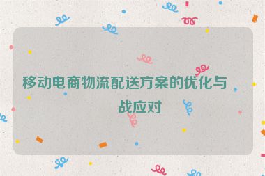 移動電商物流配送方案的優(yōu)化與挑戰(zhàn)應(yīng)對