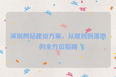 深圳網(wǎng)站建設(shè)方案，從規(guī)劃到落地的全方位指南