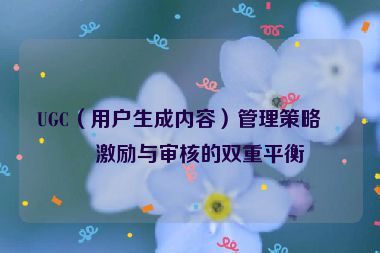 UGC（用戶生成內(nèi)容）管理策略，激勵(lì)與審核的雙重平衡