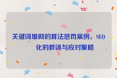 關(guān)鍵詞堆砌的算法懲罰案例，SEO優(yōu)化的教訓(xùn)與應(yīng)對(duì)策略