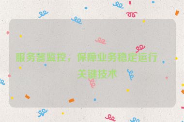 服務(wù)器監(jiān)控，保障業(yè)務(wù)穩(wěn)定運(yùn)行的關(guān)鍵技術(shù)