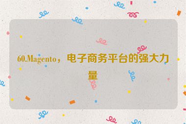 60.Magento，電子商務(wù)平臺(tái)的強(qiáng)大力量