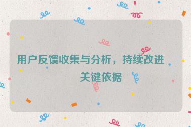 用戶反饋收集與分析，持續(xù)改進(jìn)的關(guān)鍵依據(jù)