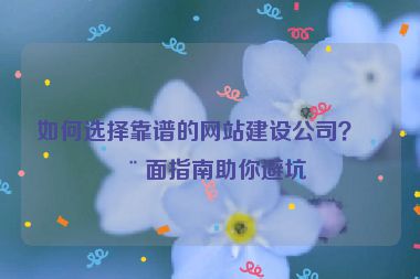 如何選擇靠譜的網(wǎng)站建設(shè)公司？全面指南助你避坑
