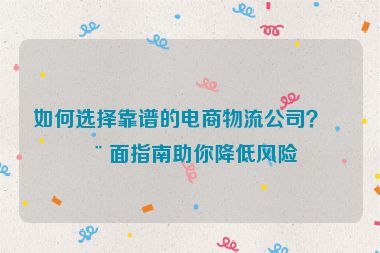 如何選擇靠譜的電商物流公司？全面指南助你降低風(fēng)險(xiǎn)