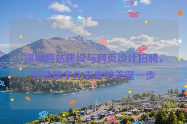 深圳網(wǎng)站建設(shè)與網(wǎng)頁(yè)設(shè)計(jì)招聘，打造數(shù)字化未來(lái)的關(guān)鍵一步
