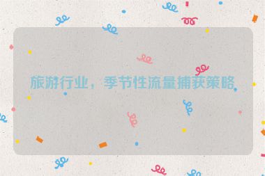 旅游行業(yè)，季節(jié)性流量捕獲策略