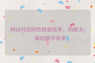 網(wǎng)站可訪問(wèn)性創(chuàng)新技術(shù)，構(gòu)建無(wú)障礙的數(shù)字未來(lái)