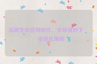 品牌企業(yè)官網制作，全球視野下的本地化策略