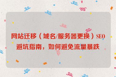 網(wǎng)站遷移（域名/服務(wù)器更換）SEO避坑指南，如何避免流量暴跌