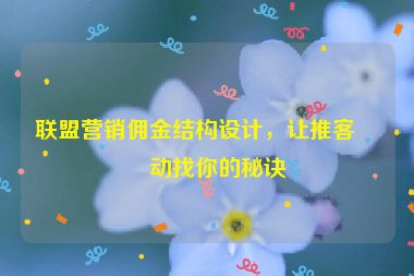 聯(lián)盟營銷傭金結(jié)構(gòu)設(shè)計，讓推客主動找你的秘訣
