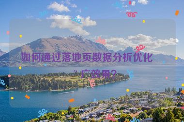 如何通過落地頁數(shù)據(jù)分析優(yōu)化推廣效果？