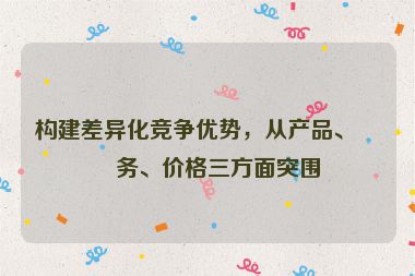 構(gòu)建差異化競爭優(yōu)勢，從產(chǎn)品、服務(wù)、價格三方面突圍