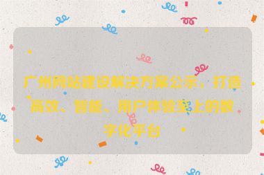 廣州網(wǎng)站建設(shè)解決方案公示，打造高效、智能、用戶體驗(yàn)至上的數(shù)字化平臺(tái)