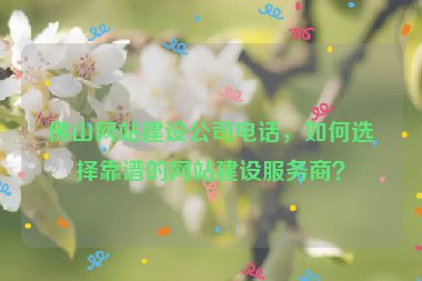 佛山網(wǎng)站建設(shè)公司電話，如何選擇靠譜的網(wǎng)站建設(shè)服務(wù)商？
