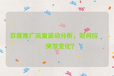 百度推廣流量波動(dòng)分析，如何應(yīng)對(duì)突發(fā)變化？