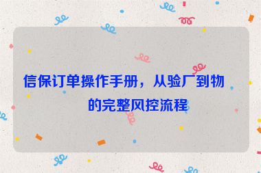 信保訂單操作手冊(cè)，從驗(yàn)廠到物流的完整風(fēng)控流程