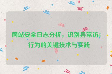 網(wǎng)站安全日志分析，識別異常訪問行為的關(guān)鍵技術(shù)與實踐