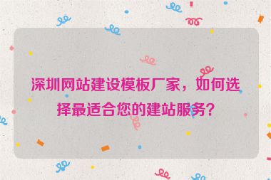 深圳網(wǎng)站建設(shè)模板廠家，如何選擇最適合您的建站服務(wù)？