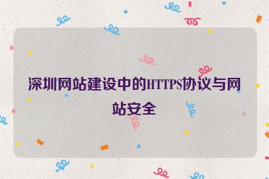 深圳網(wǎng)站建設中的HTTPS協(xié)議與網(wǎng)站安全