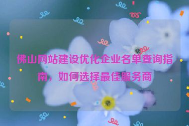 佛山網(wǎng)站建設優(yōu)化企業(yè)名單查詢指南，如何選擇最佳服務商