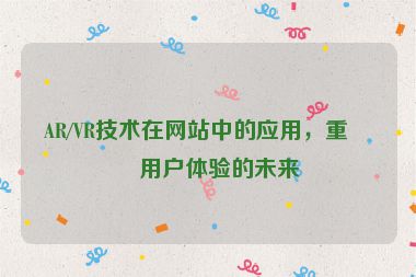AR/VR技術(shù)在網(wǎng)站中的應(yīng)用，重塑用戶體驗(yàn)的未來(lái)