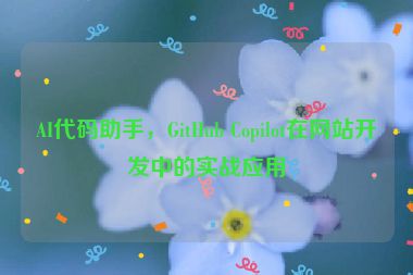 AI代碼助手，GitHub Copilot在網(wǎng)站開發(fā)中的實(shí)戰(zhàn)應(yīng)用