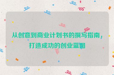 從創(chuàng)意到商業(yè)計(jì)劃書的撰寫指南，打造成功的創(chuàng)業(yè)藍(lán)圖