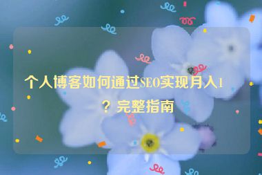 個(gè)人博客如何通過(guò)SEO實(shí)現(xiàn)月入1萬(wàn)？完整指南