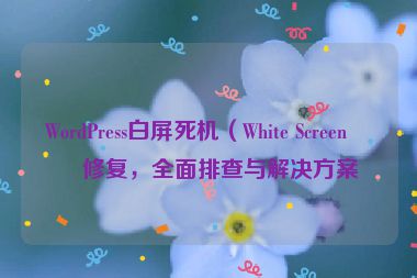 WordPress白屏死機(jī)（White Screen）修復(fù)，全面排查與解決方案