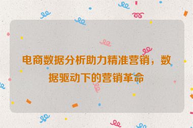 電商數(shù)據(jù)分析助力精準(zhǔn)營銷，數(shù)據(jù)驅(qū)動下的營銷革命