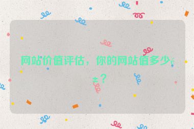 網(wǎng)站價值評估，你的網(wǎng)站值多少錢？