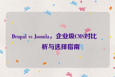 Drupal vs Joomla，企業(yè)級CMS對比分析與選擇指南