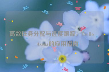 高效任務(wù)分配與進(jìn)度跟蹤，Trello與Asana的應(yīng)用指南