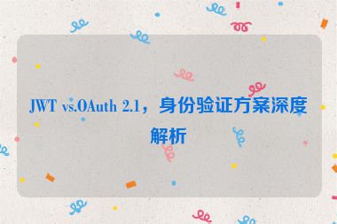 JWT vs.OAuth 2.1，身份驗(yàn)證方案深度解析