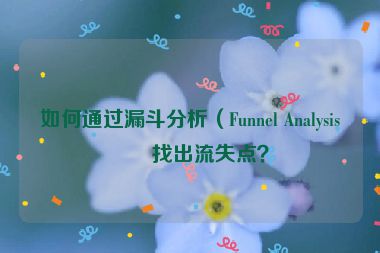 如何通過(guò)漏斗分析（Funnel Analysis）找出流失點(diǎn)？