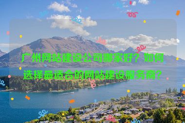廣州網(wǎng)站建設(shè)公司哪家好？如何選擇最適合的網(wǎng)站建設(shè)服務(wù)商？