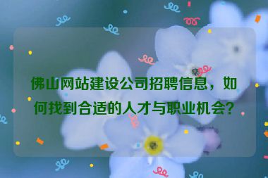 佛山網(wǎng)站建設公司招聘信息，如何找到合適的人才與職業(yè)機會？