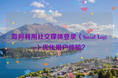 如何利用社交媒體登錄（Social Login）優(yōu)化用戶體驗(yàn)？