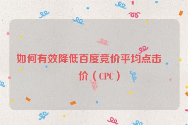如何有效降低百度競價(jià)平均點(diǎn)擊單價(jià)（CPC）