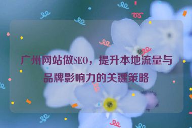 廣州網(wǎng)站做SEO，提升本地流量與品牌影響力的關(guān)鍵策略
