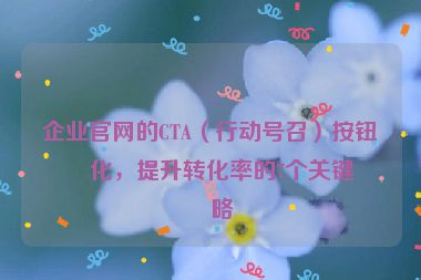 企業(yè)官網的CTA（行動號召）按鈕優(yōu)化，提升轉化率的7個關鍵策略