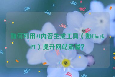 如何利用AI內(nèi)容生成工具（如ChatGPT）提升網(wǎng)站流量？