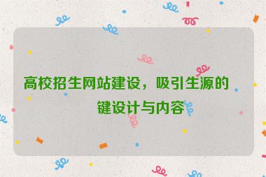 高校招生網(wǎng)站建設(shè)，吸引生源的關(guān)鍵設(shè)計(jì)與內(nèi)容